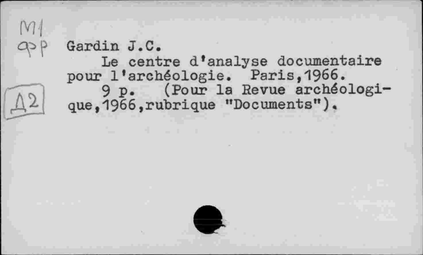 ﻿

Gardin J.С.
Le centre d’analyse documentaire pour l’archéologie. Paris,1966.
9p. (Pour la Revue archéologique, 1966,rubrique ’’Documents”).